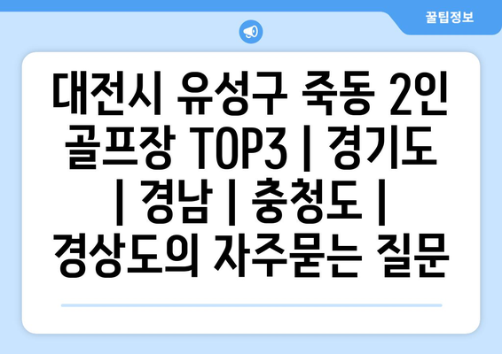 대전시 유성구 죽동 2인 골프장 TOP3 | 경기도 | 경남 | 충청도 | 경상도