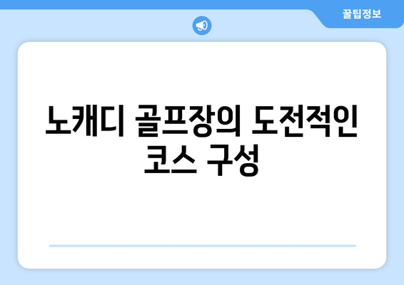 노캐디 골프장의 도전적인 코스 구성