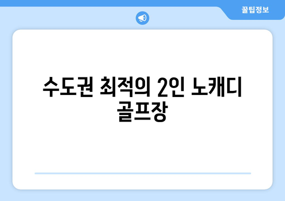 수도권 최적의 2인 노캐디 골프장