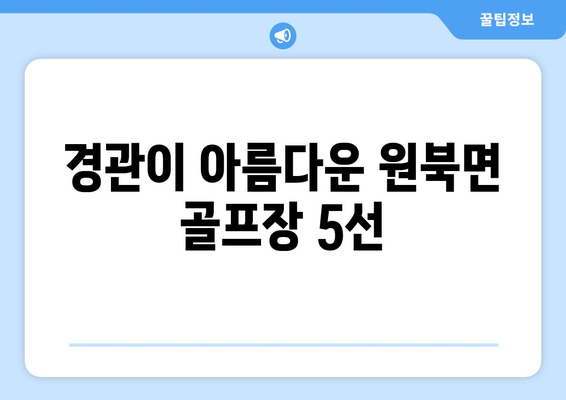 경관이 아름다운 원북면 골프장 5선