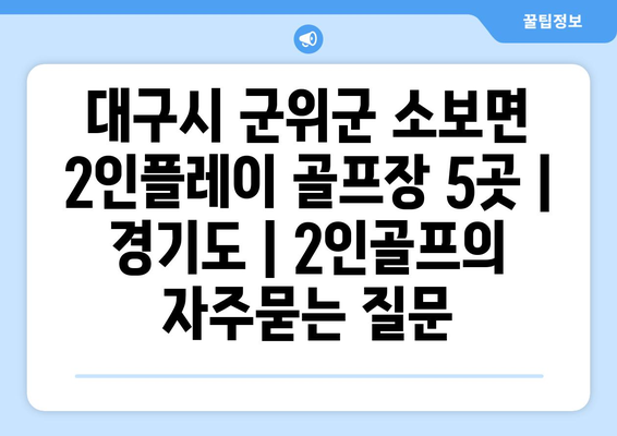 대구시 군위군 소보면 2인플레이 골프장 5곳 | 경기도 | 2인골프