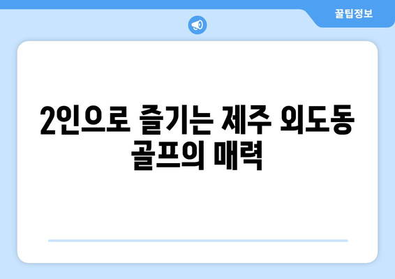 2인으로 즐기는 제주 외도동 골프의 매력