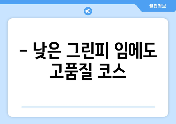 - 낮은 그린피 임에도 고품질 코스