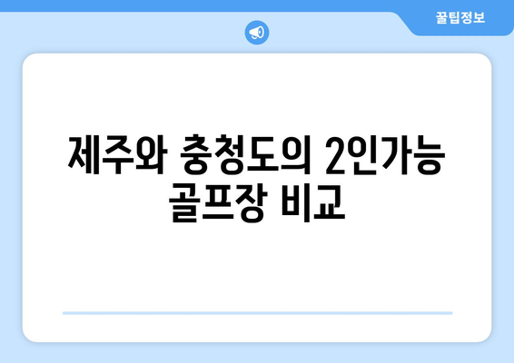 제주와 충청도의 2인가능 골프장 비교