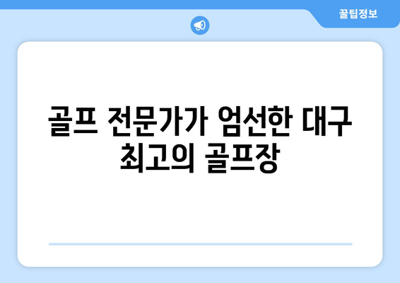 골프 전문가가 엄선한 대구 최고의 골프장