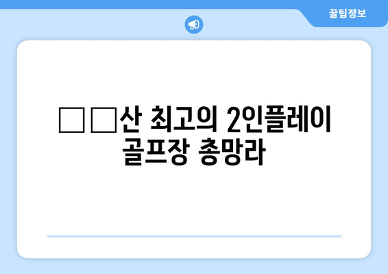 ুল산 최고의 2인플레이 골프장 총망라