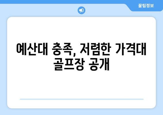 예산대 충족, 저렴한 가격대 골프장 공개