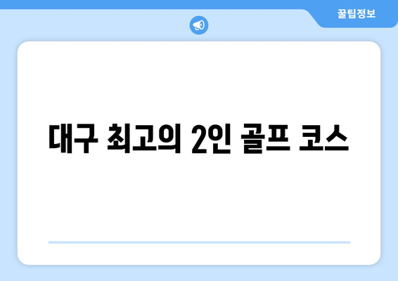 대구 최고의 2인 골프 코스