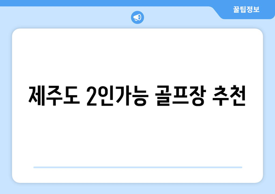 제주도 2인가능 골프장 추천