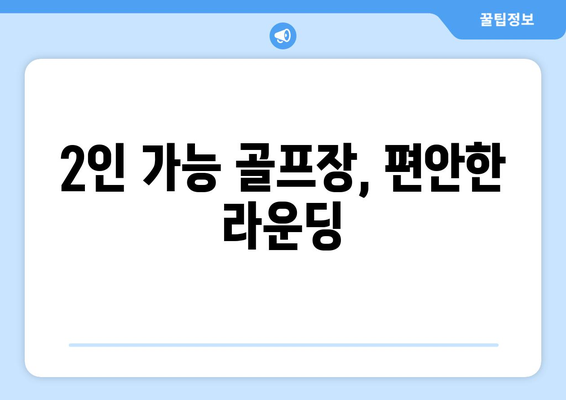 2인 가능 골프장, 편안한 라운딩