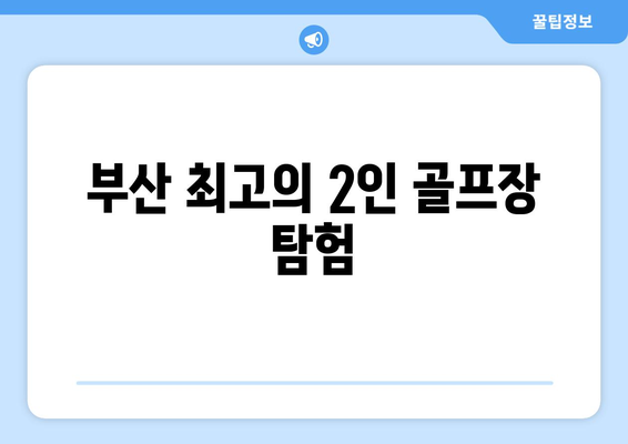 부산 최고의 2인 골프장 탐험