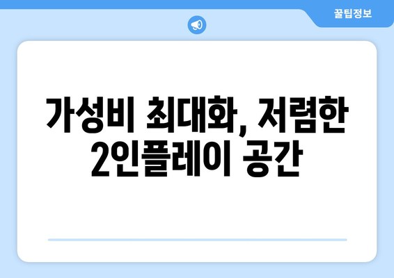 가성비 최대화, 저렴한 2인플레이 공간