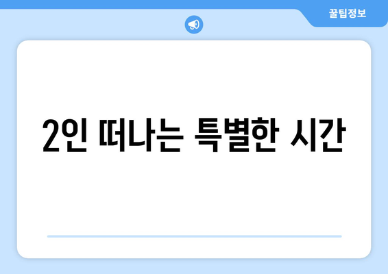 2인 떠나는 특별한 시간