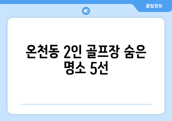 온천동 2인 골프장 숨은 명소 5선