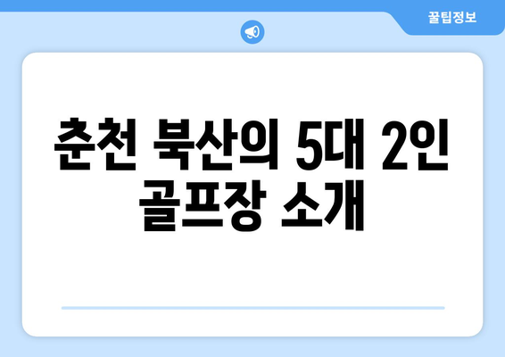 춘천 북산의 5대 2인 골프장 소개