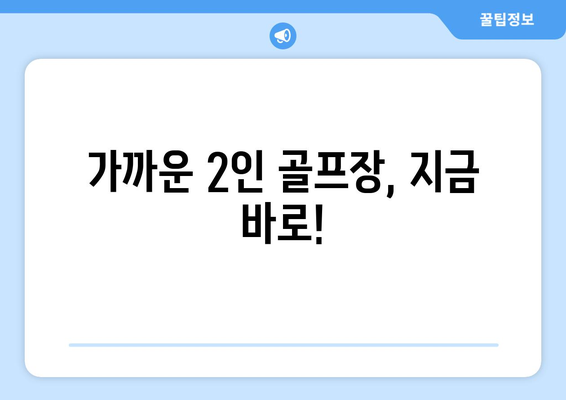 가까운 2인 골프장, 지금 바로!