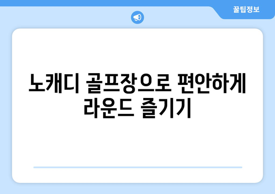 노캐디 골프장으로 편안하게 라운드 즐기기