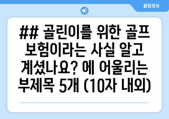 ## 골린이를 위한 골프 보험이라는 사실 알고 계셨나요? 에 어울리는 부제목 5개 (10자 내외)