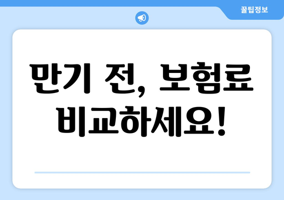 만기 전, 보험료 비교하세요!