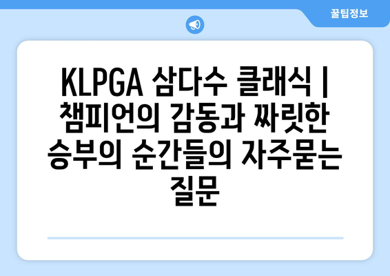 KLPGA 삼다수 클래식 |  챔피언의 감동과 짜릿한 승부의 순간들