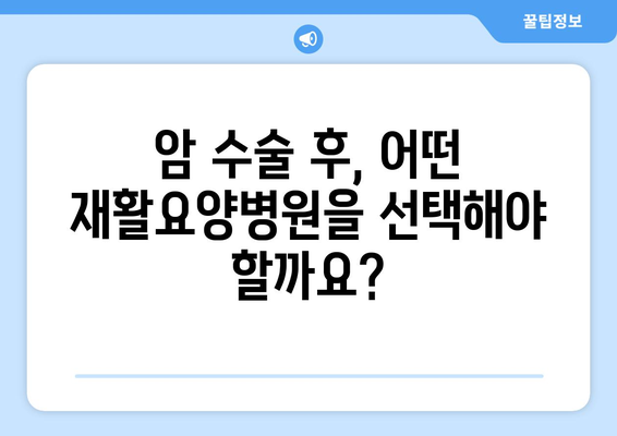 암 수술 후, 재활요양병원 선택 가이드| 미리 알아두고 꼼꼼하게 준비하세요 | 암 수술 후 재활, 요양병원 선택, 회복 팁