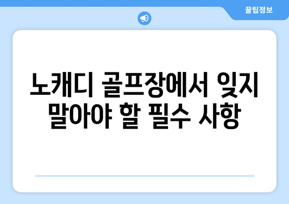 노캐디 골프장에서 잊지 말아야 할 필수 사항