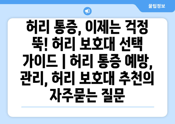 허리 통증, 이제는 걱정 뚝! 허리 보호대 선택 가이드 | 허리 통증 예방, 관리, 허리 보호대 추천