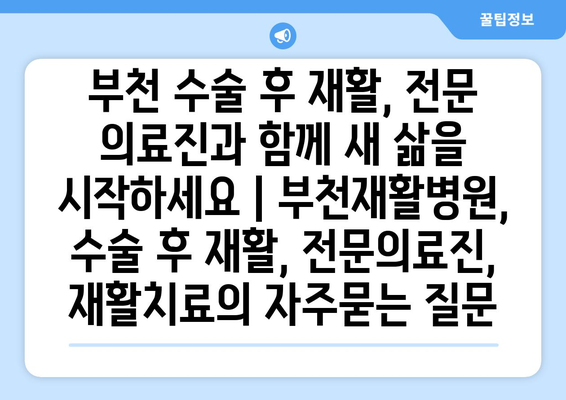 부천 수술 후 재활, 전문 의료진과 함께 새 삶을 시작하세요 | 부천재활병원, 수술 후 재활, 전문의료진, 재활치료