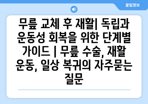 무릎 교체 후 재활| 독립과 운동성 회복을 위한 단계별 가이드 | 무릎 수술, 재활 운동, 일상 복귀