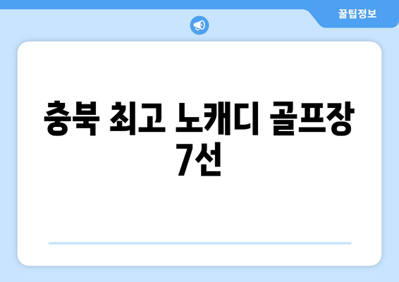 충북 최고 노캐디 골프장 7선