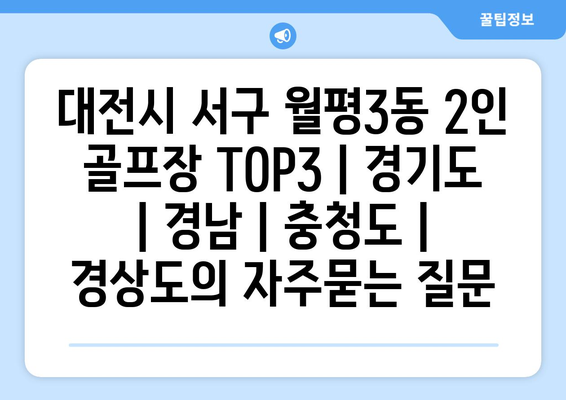 대전시 서구 월평3동 2인 골프장 TOP3 | 경기도 | 경남 | 충청도 | 경상도