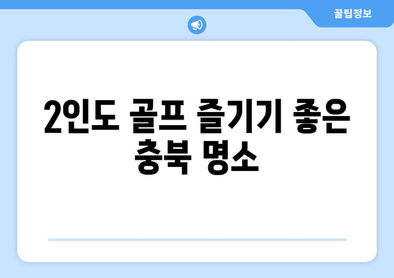 2인도 골프 즐기기 좋은 충북 명소