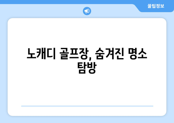 노캐디 골프장, 숨겨진 명소 탐방