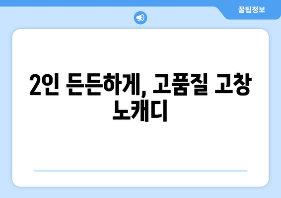 2인 든든하게, 고품질 고창 노캐디