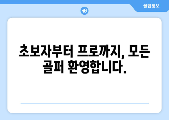 초보자부터 프로까지, 모든 골퍼 환영합니다.