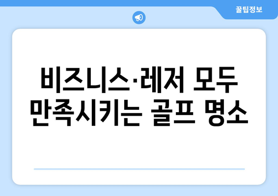 비즈니스·레저 모두 만족시키는 골프 명소