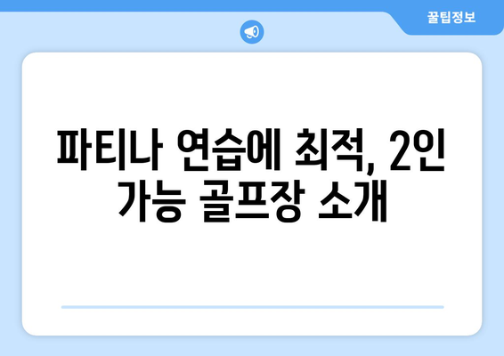 파티나 연습에 최적, 2인 가능 골프장 소개