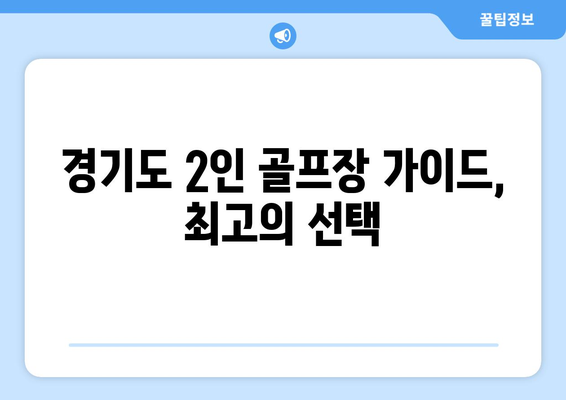 경기도 2인 골프장 가이드, 최고의 선택