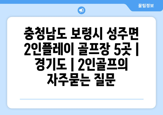 충청남도 보령시 성주면 2인플레이 골프장 5곳 | 경기도 | 2인골프