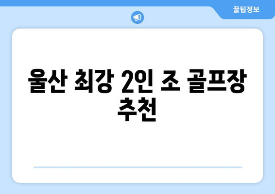 울산 최강 2인 조 골프장 추천