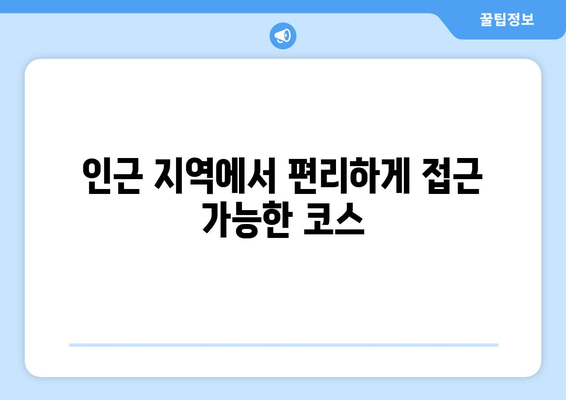 인근 지역에서 편리하게 접근 가능한 코스