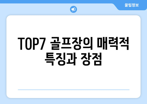 TOP7 골프장의 매력적 특징과 장점