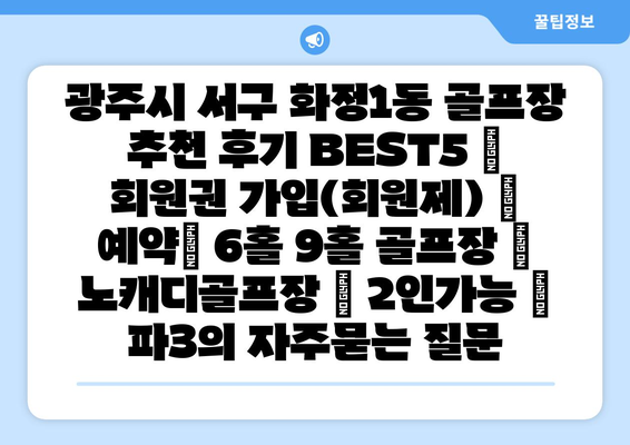 광주시 서구 화정1동 골프장 추천 후기 BEST5 | 회원권 가입(회원제) | 예약| 6홀 9홀 골프장 | 노캐디골프장 | 2인가능 | 파3