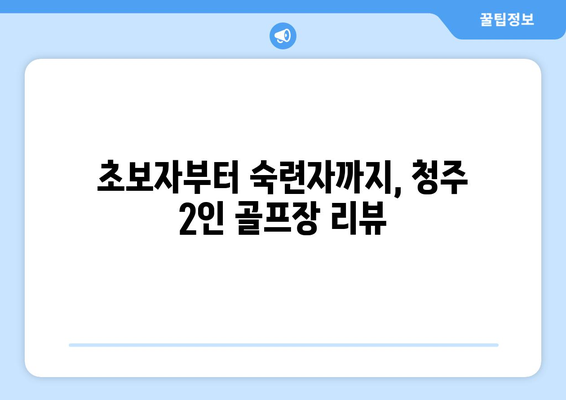 초보자부터 숙련자까지, 청주 2인 골프장 리뷰