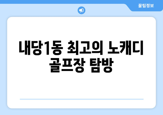 내당1동 최고의 노캐디 골프장 탐방