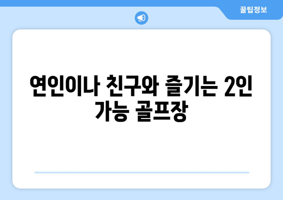 연인이나 친구와 즐기는 2인 가능 골프장