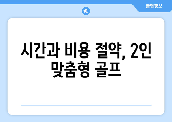 시간과 비용 절약, 2인 맞춤형 골프