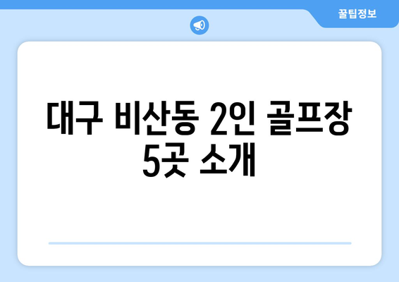 대구 비산동 2인 골프장 5곳 소개