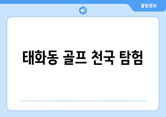 태화동 골프 천국 탐험