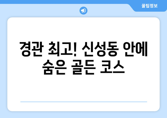 경관 최고! 신성동 안에 숨은 골든 코스